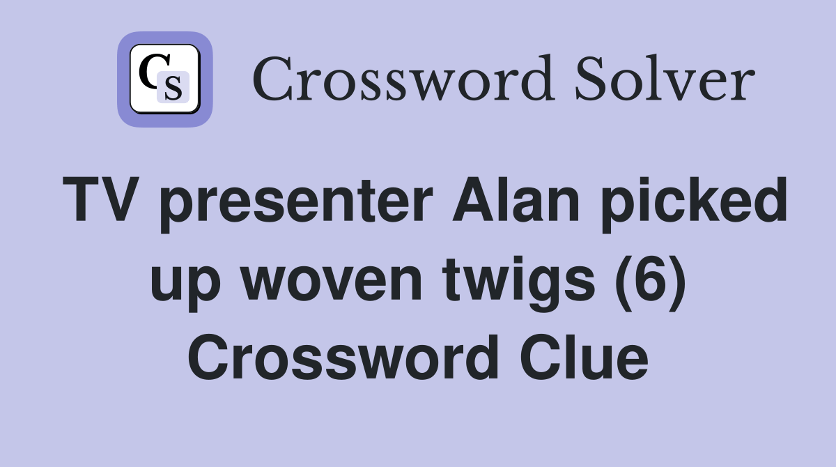 TV presenter Alan picked up woven twigs (6) Crossword Clue Answers